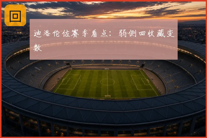 迪洛伦佐赛季看点：弱侧回收藏变数