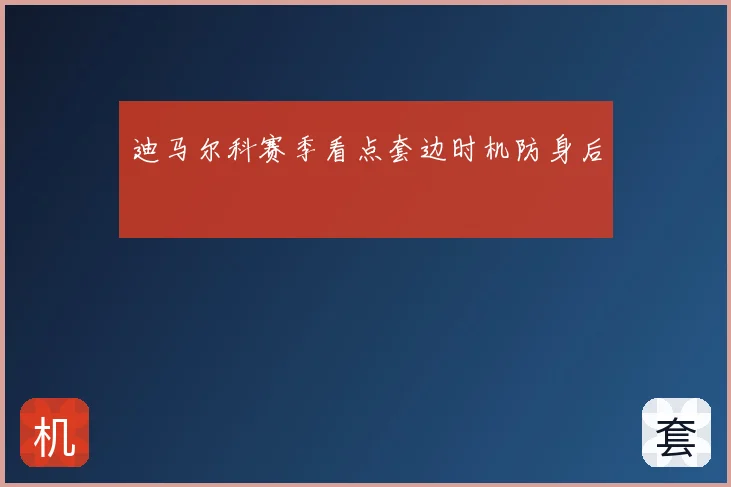 迪马尔科赛季看点套边时机防身后