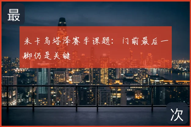 米卡乌塔泽赛季课题：门前最后一脚仍是关键