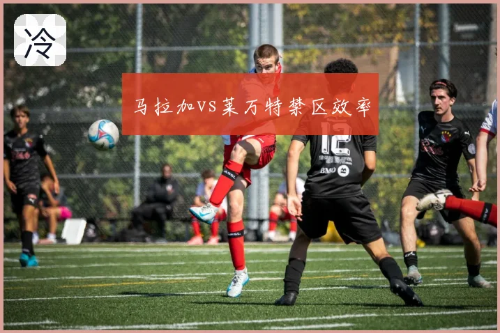 马拉加vs莱万特禁区效率