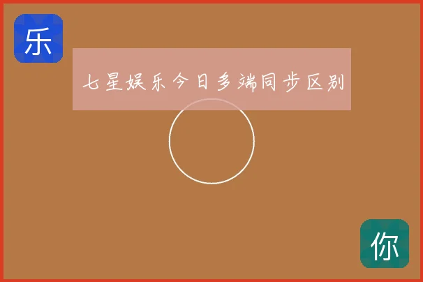 七星娱乐今日多端同步区别