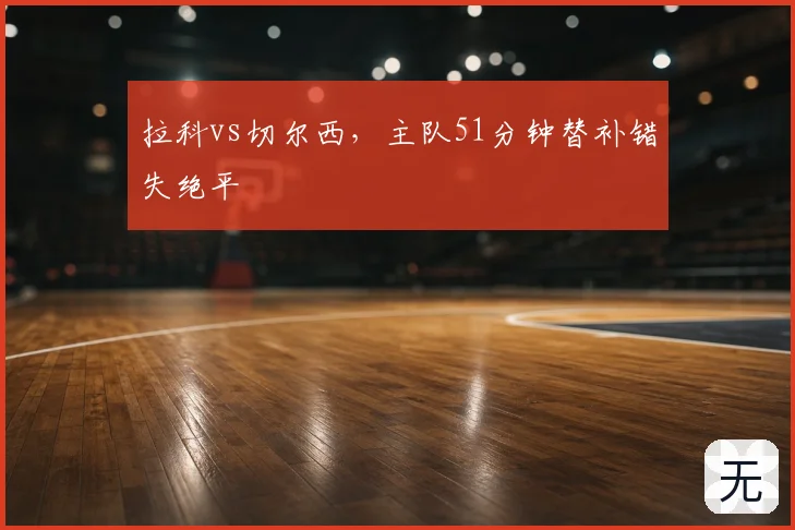 拉科vs切尔西，主队51分钟替补错失绝平