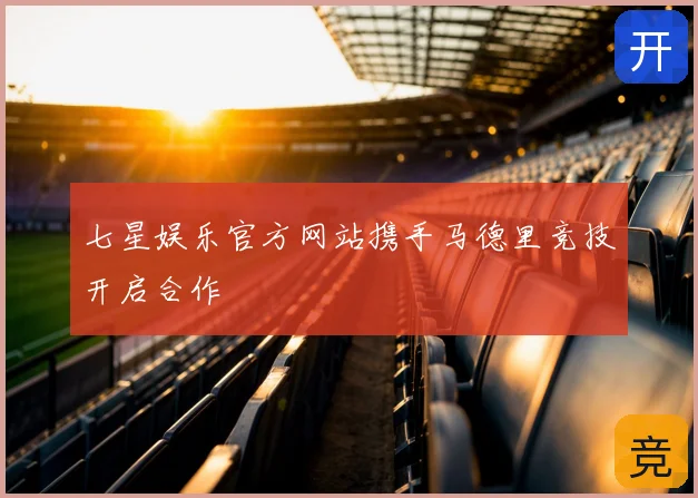 七星娱乐官方网站携手马德里竞技开启合作
