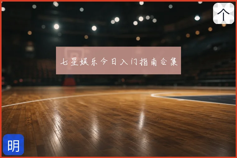 七星娱乐今日入门指南合集