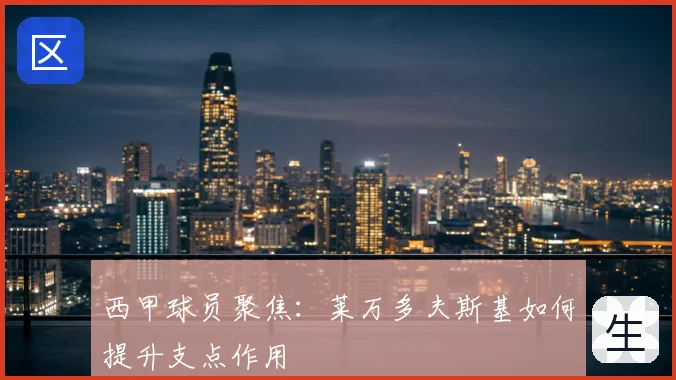 西甲球员聚焦：莱万多夫斯基如何提升支点作用