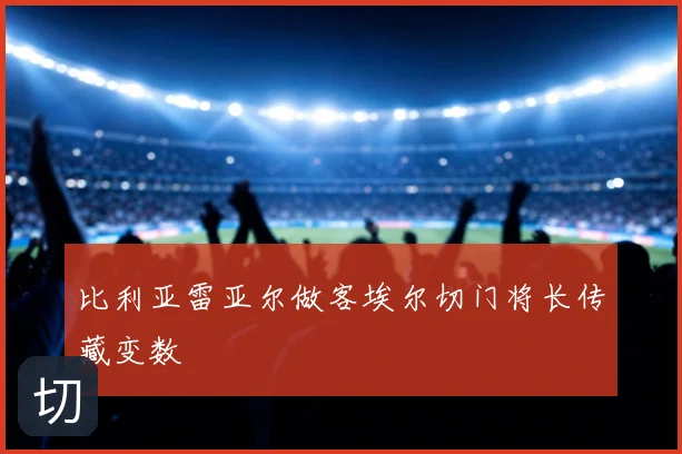 比利亚雷亚尔做客埃尔切门将长传藏变数